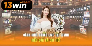 Cách Chơi Poker Live Tại 13win Hiệu Quả Và Chi Tiết